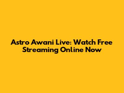 Astro Awani Live: Watch Free Streaming Online Now
