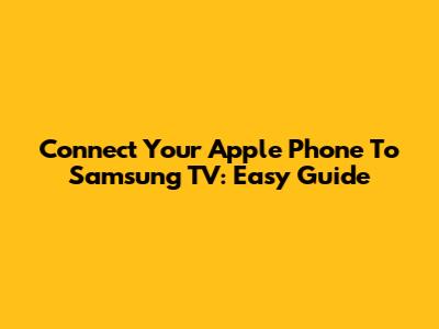 Connect Your Apple Phone To Samsung TV: Easy Guide