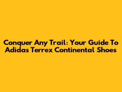 Conquer Any Trail: Your Guide To Adidas Terrex Continental Shoes
