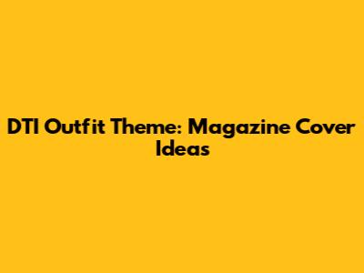 DTI Outfit Theme: Magazine Cover Ideas