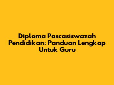 Diploma Pascasiswazah Pendidikan: Panduan Lengkap Untuk Guru