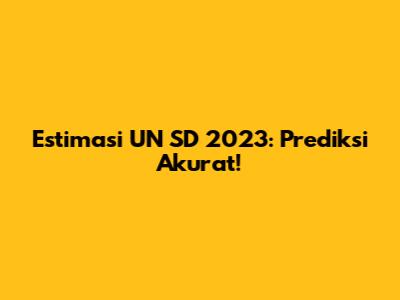 Estimasi UN SD 2023: Prediksi Akurat!