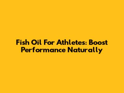 Fish Oil For Athletes: Boost Performance Naturally