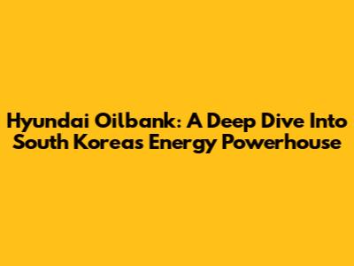 Hyundai Oilbank: A Deep Dive Into South Korea's Energy Powerhouse