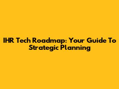IHR Tech Roadmap: Your Guide To Strategic Planning