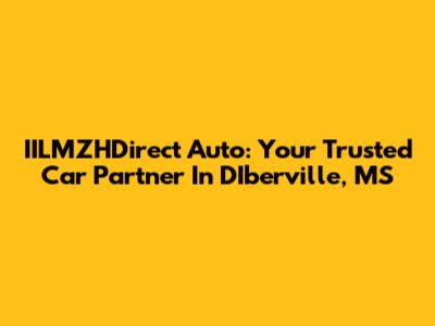 IILMZHDirect Auto: Your Trusted Car Partner In D'Iberville, MS