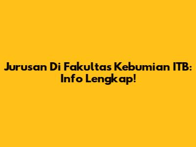 Jurusan Di Fakultas Kebumian ITB: Info Lengkap!