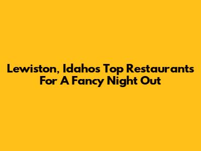 Lewiston, Idaho's Top Restaurants For A Fancy Night Out