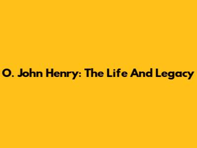 O. John Henry: The Life And Legacy