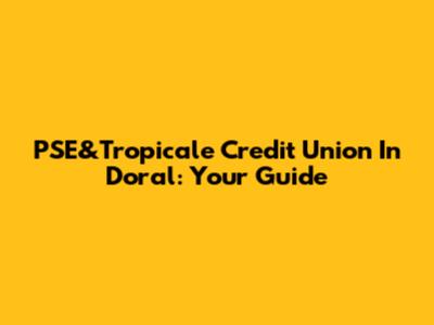 PSE&Tropicale Credit Union In Doral: Your Guide