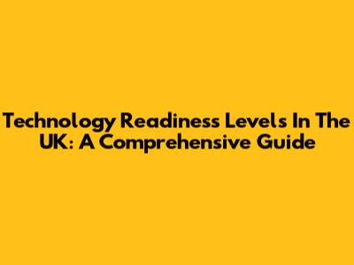 Technology Readiness Levels In The UK: A Comprehensive Guide