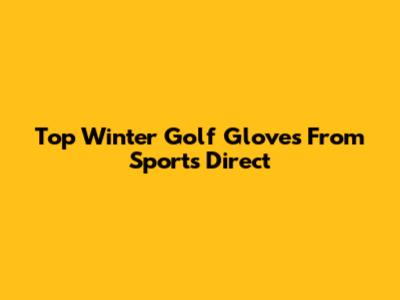 Top Winter Golf Gloves From Sports Direct