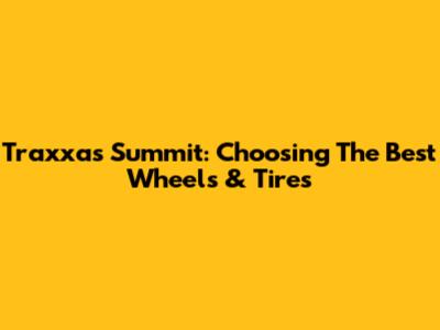 Traxxas Summit: Choosing The Best Wheels & Tires