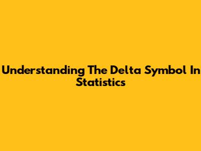 Understanding The Delta Symbol In Statistics