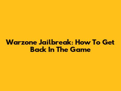 Warzone Jailbreak: How To Get Back In The Game